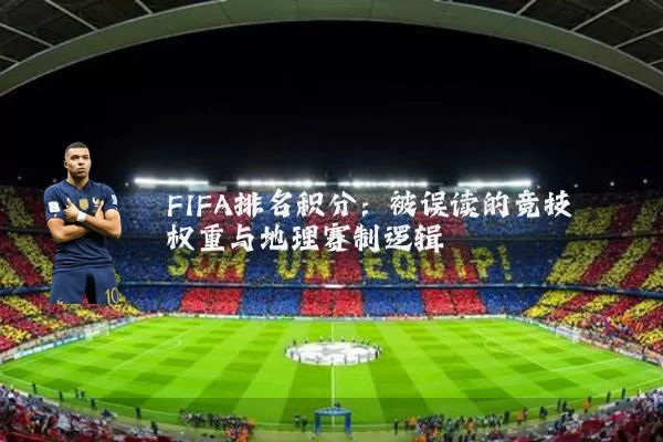 FIFA排名积分:被误读的竞技权重与地理赛制逻辑