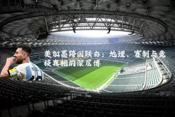 美加墨跨国联办:地理、赛制与竞技真相的深层博弈