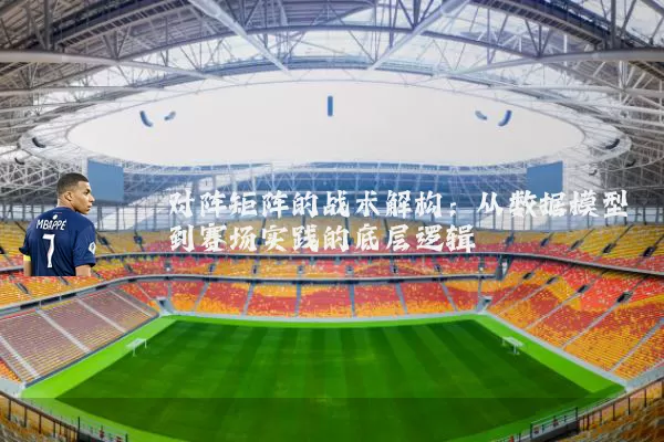 对阵矩阵的战术解构：从数据模型到赛场实践的底层逻辑