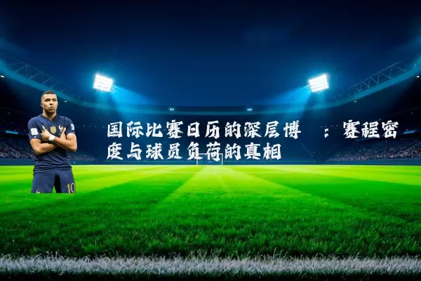 国际比赛日历的深层博弈：赛程密度与球员负荷的真相