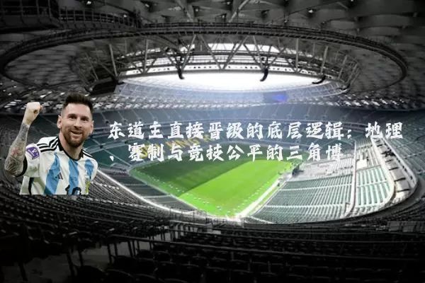 东道主直接晋级的底层逻辑：地理、赛制与竞技公平的三角博弈