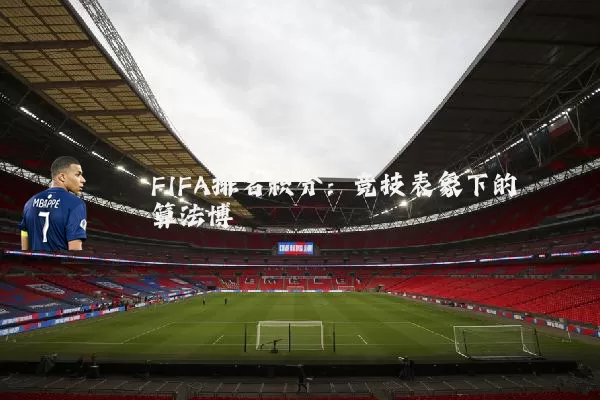 FIFA排名积分:竞技表象下的算法博弈