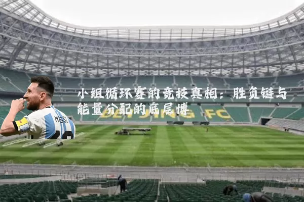 小组循环赛的竞技真相：胜负链与能量分配的底层博弈