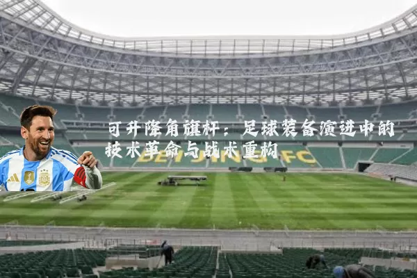 可升降角旗杆：足球装备演进中的技术革命与战术重构