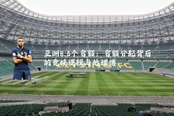 亚洲8.5个名额：名额分配背后的竞技逻辑与地理博弈