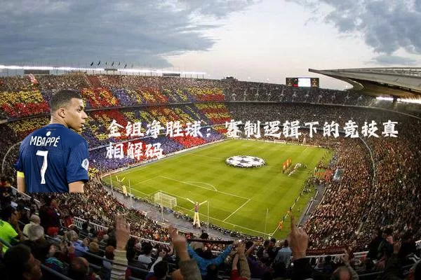 全组净胜球:赛制逻辑下的竞技真相解码