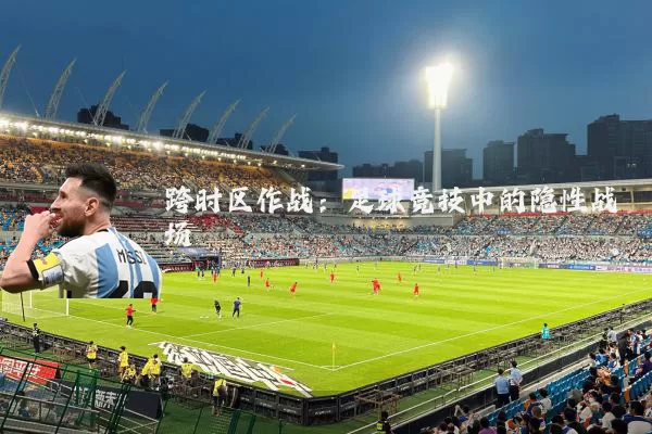 跨时区作战:足球竞技中的隐性战场