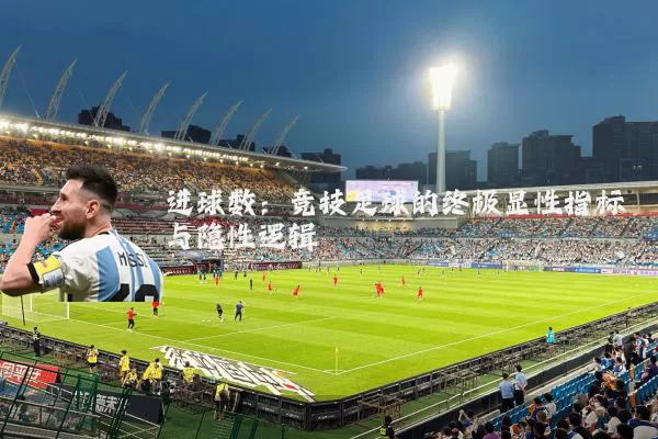 进球数:竞技足球的终极显性指标与隐性逻辑