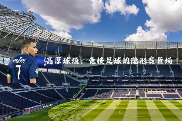 高原球场:竞技足球的隐形变量场
