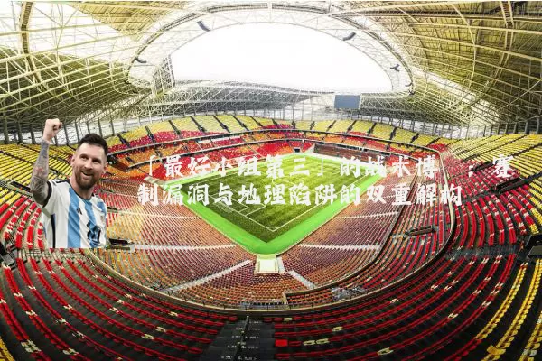 「最好小组第三」的战术博弈:赛制漏洞与地理陷阱的双重解构