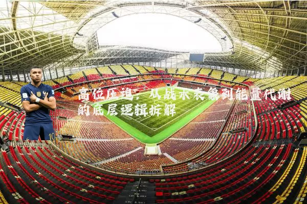 高位压迫：从战术表象到能量代谢的底层逻辑拆解