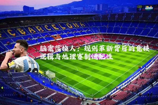 脑震荡换人:规则革新背后的竞技逻辑与地理赛制适配性