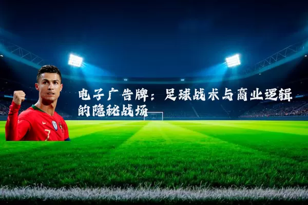 电子广告牌:足球战术与商业逻辑的隐秘战场