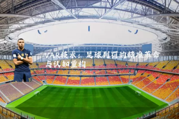 VAR技术:足球判罚的精准革命与认知重构