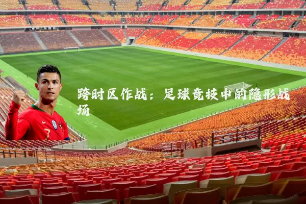 跨时区作战:足球竞技中的隐形战场