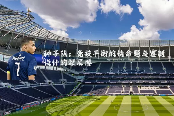 种子队:竞技平衡的伪命题与赛制设计的深层博弈