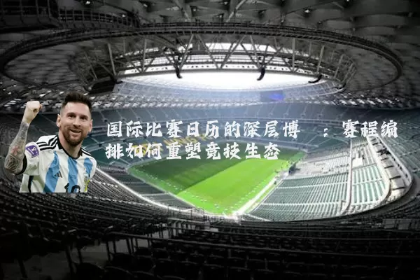 国际比赛日历的深层博弈：赛程编排如何重塑竞技生态