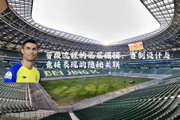 晋级流程的底层逻辑:赛制设计与竞技表现的隐秘关联