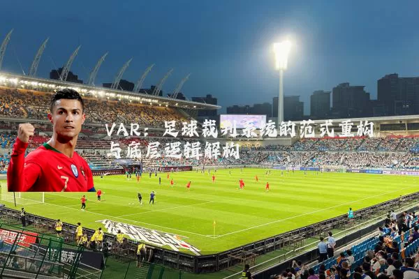 VAR:足球裁判系统的范式重构与底层逻辑解构