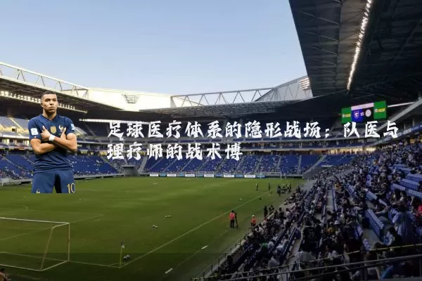 足球医疗体系的隐形战场:队医与理疗师的战术博弈