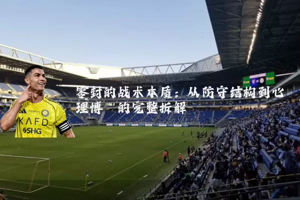零封的战术本质:从防守结构到心理博弈的完整拆解