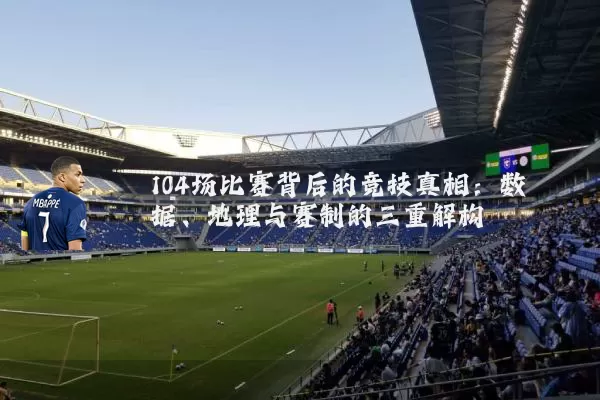 104场比赛背后的竞技真相：数据、地理与赛制的三重解构